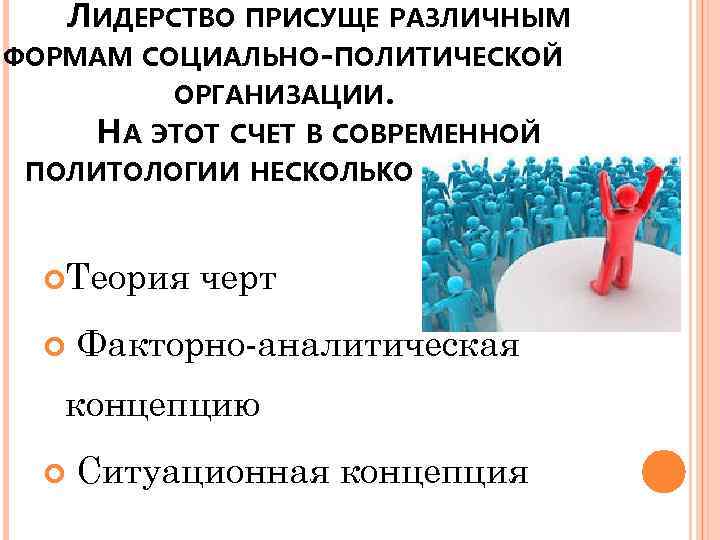 ЛИДЕРСТВО ПРИСУЩЕ РАЗЛИЧНЫМ ФОРМАМ СОЦИАЛЬНО-ПОЛИТИЧЕСКОЙ ОРГАНИЗАЦИИ. НА ЭТОТ СЧЕТ В СОВРЕМЕННОЙ ПОЛИТОЛОГИИ НЕСКОЛЬКО ТЕОРИЙ: