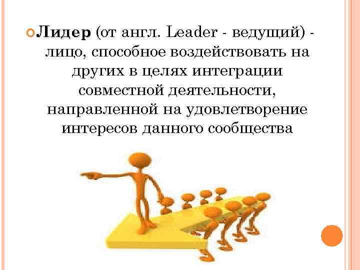 (от англ. Leader - ведущий) лицо, способное воздействовать на других в целях интеграции совместной