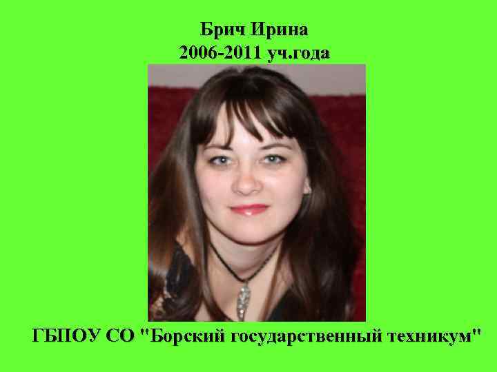 Брич Ирина 2006 -2011 уч. года ГБПОУ СО "Борский государственный техникум" 