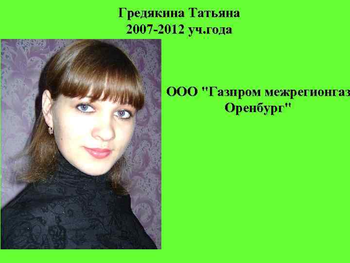 Гредякина Татьяна 2007 -2012 уч. года ООО "Газпром межрегионгаз Оренбург" 