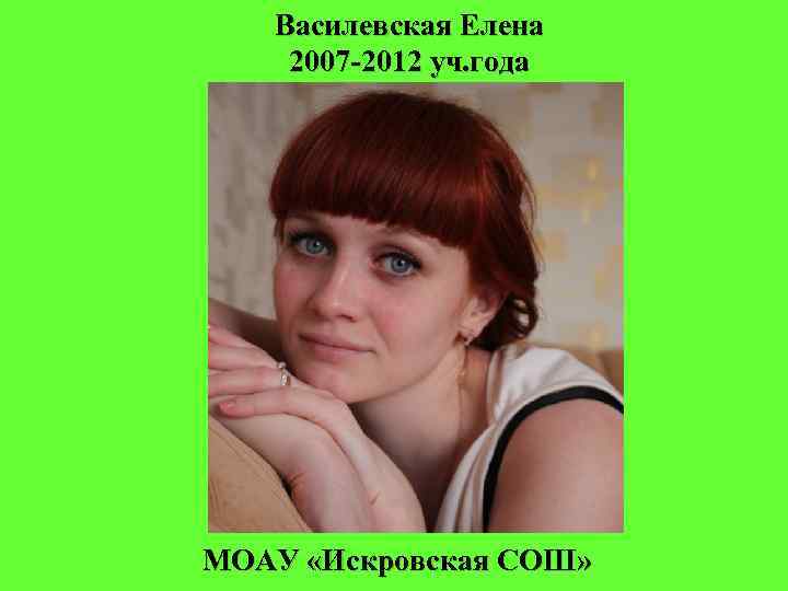 Василевская Елена 2007 -2012 уч. года МОАУ «Искровская СОШ» 