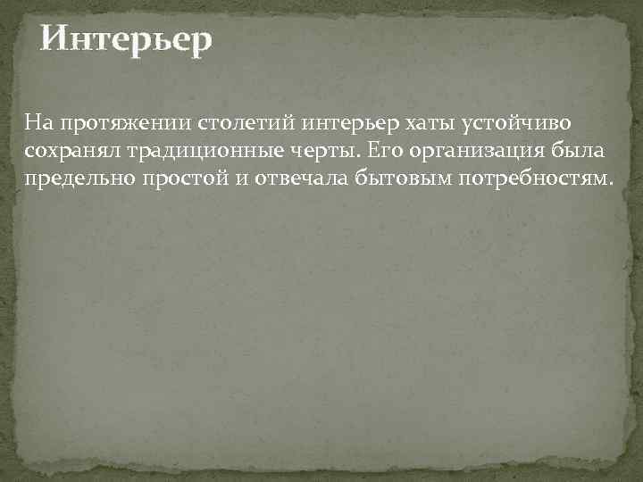 Интерьер На протяжении столетий интерьер хаты устойчиво сохранял традиционные черты. Его организация была предельно