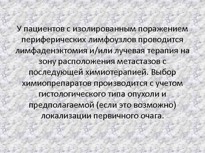 У пациентов с изолированным поражением периферических лимфоузлов проводится лимфаденэктомия и/или лучевая терапия на зону