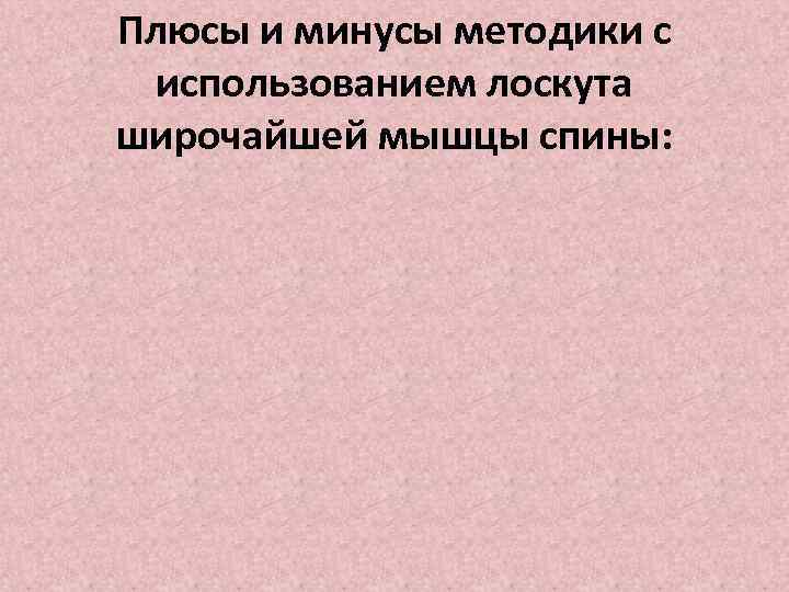 Плюсы и минусы методики с использованием лоскута широчайшей мышцы спины: 