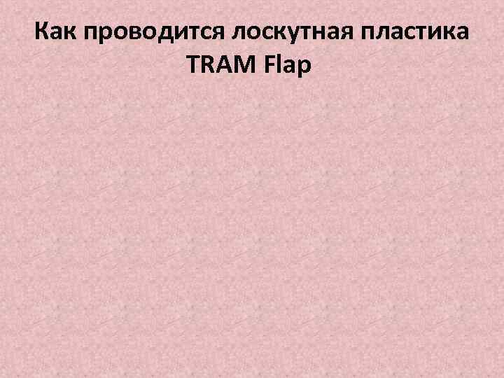 Как проводится лоскутная пластика TRAM Flap 