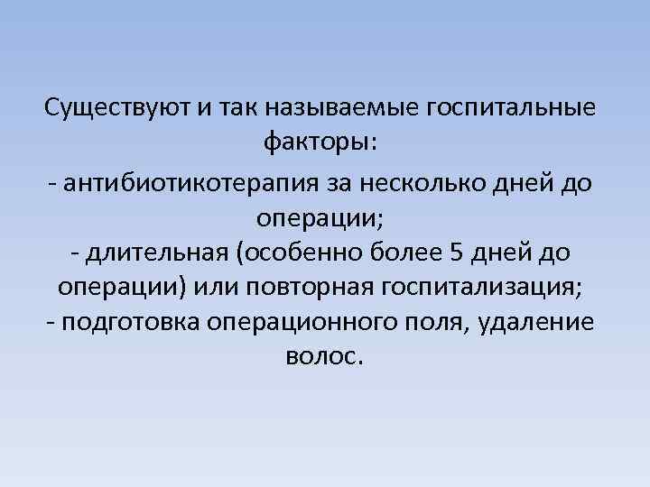 Существуют и так называемые госпитальные факторы: - антибиотикотерапия за несколько дней до операции; -