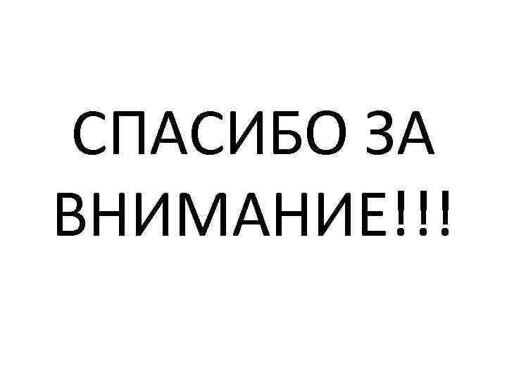 СПАСИБО ЗА ВНИМАНИЕ!!! 