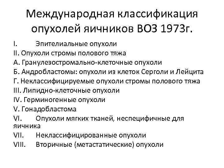 Международная классификация опухолей яичников ВОЗ 1973 г. I. Эпителиальные опухоли II. Опухоли стромы полового
