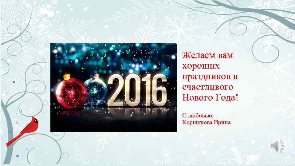Желаем вам хороших праздников и счастливого Нового Года! С любовью, Коршунова Ирина 