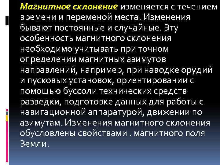 Магнитное склонение изменяется с течением времени и переменой места. Изменения бывают постоянные и случайные.