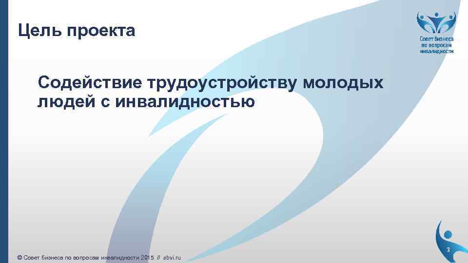 Цель проекта Содействие трудоустройству молодых людей с инвалидностью 3 © Совет бизнеса по вопросам