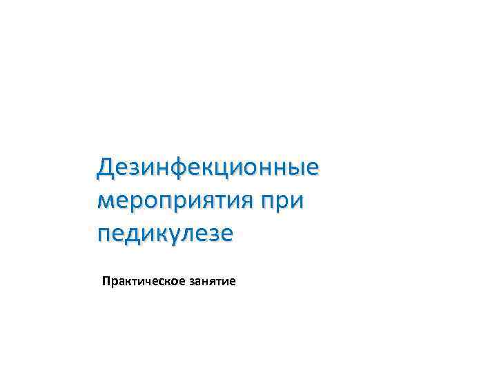 Дезинфекционные мероприятия при педикулезе Практическое занятие 
