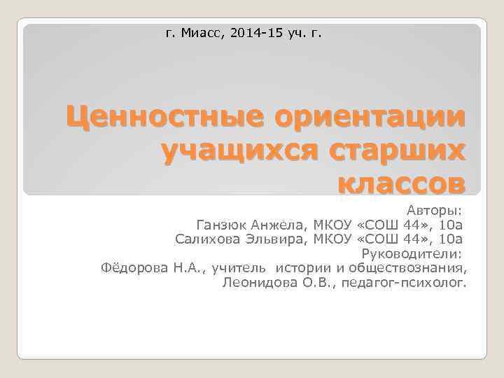 г. Миасс, 2014 -15 уч. г. Ценностные ориентации учащихся старших классов Авторы: Ганзюк Анжела,