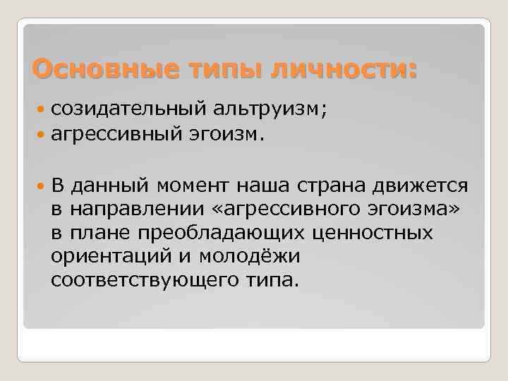 Основные типы личности: созидательный альтруизм; агрессивный эгоизм. В данный момент наша страна движется в