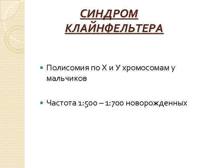 СИНДРОМ КЛАЙНФЕЛЬТЕРА Полисомия по Х и У хромосомам у мальчиков Частота 1: 500 –