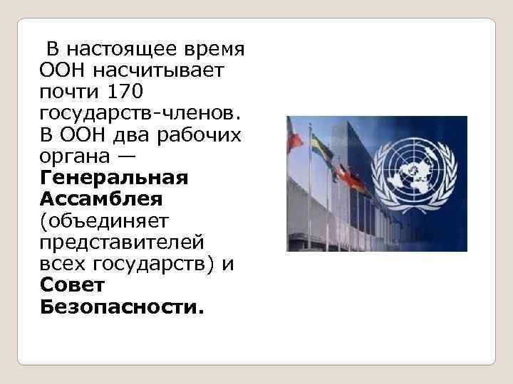  В настоящее время ООН насчитывает почти 170 государств-членов. В ООН два рабочих органа