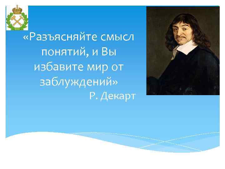  «Разъясняйте смысл понятий, и Вы избавите мир от заблуждений» Р. Декарт 