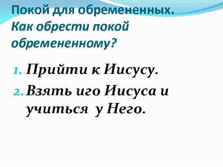 Покой для обремененных. Как обрести покой обремененному? 1. Прийти к Иисусу. 2. Взять иго