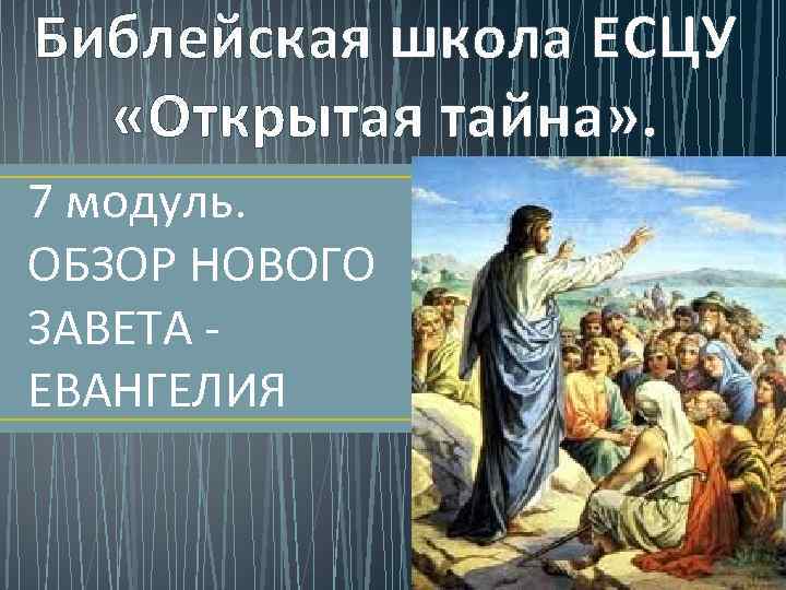 Библейская школа ЕСЦУ «Открытая тайна» . 7 модуль. ОБЗОР НОВОГО ЗАВЕТА - ЕВАНГЕЛИЯ 