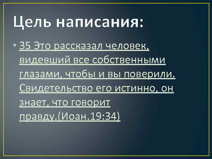 Цель написания: • 35 Это рассказал человек, видевший все собственными глазами, чтобы и вы