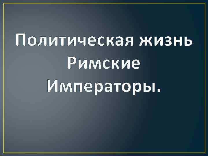 Политическая жизнь Римские Императоры. 