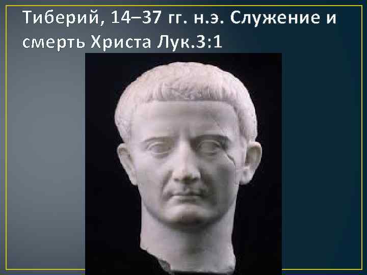 Тиберий, 14– 37 гг. н. э. Служение и смерть Христа Лук. 3: 1 