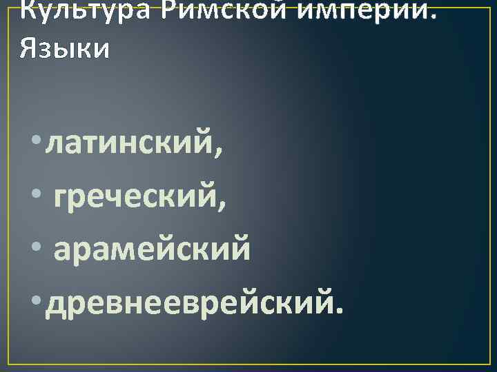 Культура Римской империи. Языки • латинский, • греческий, • арамейский • древнееврейский. 