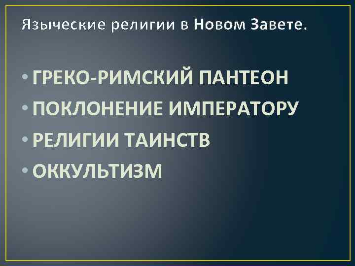 Языческие религии в Новом Завете. • ГРЕКО-РИМСКИЙ ПАНТЕОН • ПОКЛОНЕНИЕ ИМПЕРАТОРУ • РЕЛИГИИ ТАИНСТВ