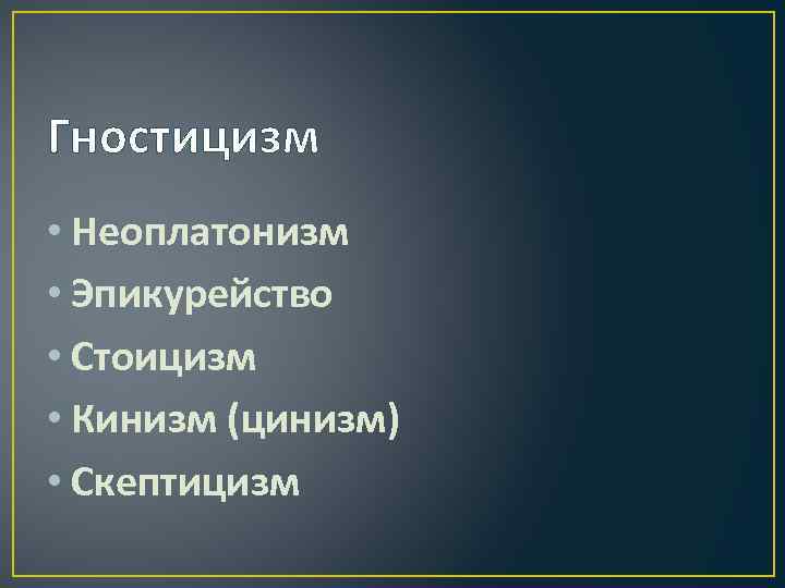 Гностицизм • Неоплатонизм • Эпикурейство • Стоицизм • Кинизм (цинизм) • Скептицизм 