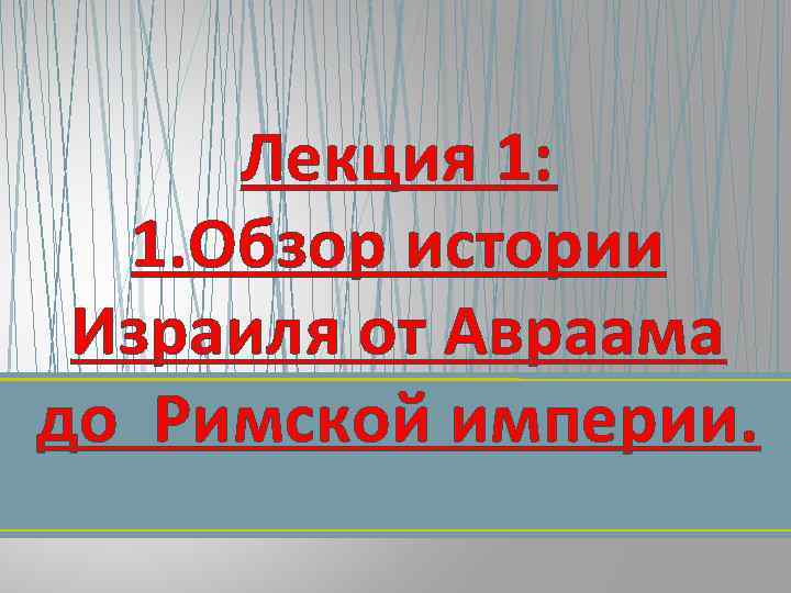 Лекция 1: 1. Обзор истории Израиля от Авраама до Римской империи. 