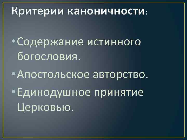 Критерии каноничности: • Содержание истинного богословия. • Апостольское авторство. • Единодушное принятие Церковью. 