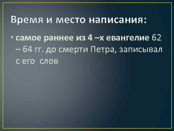 Время и место написания: • самое раннее из 4 –х евангелие 62 – 64