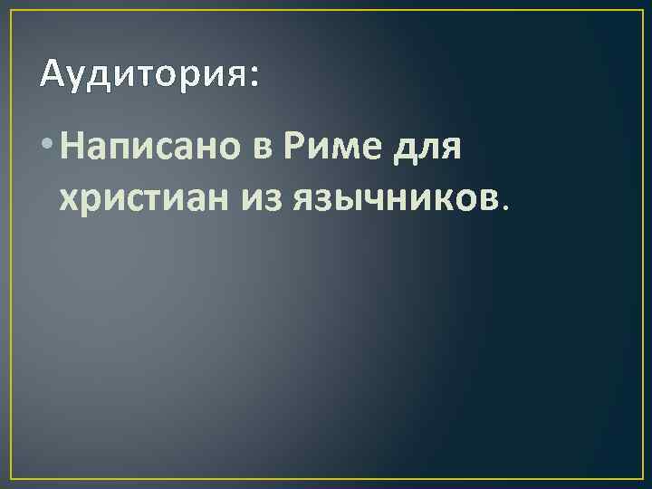 Аудитория: • Написано в Риме для христиан из язычников. 