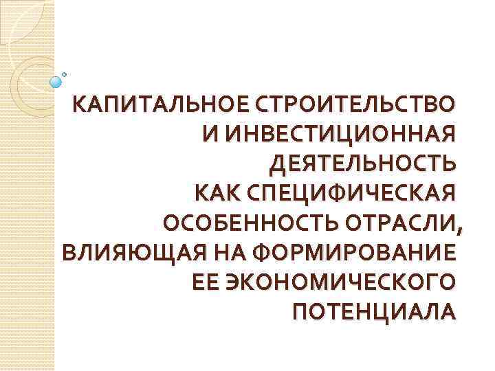 КАПИТАЛЬНОЕ СТРОИТЕЛЬСТВО И ИНВЕСТИЦИОННАЯ ДЕЯТЕЛЬНОСТЬ КАК СПЕЦИФИЧЕСКАЯ ОСОБЕННОСТЬ ОТРАСЛИ, ВЛИЯЮЩАЯ НА ФОРМИРОВАНИЕ ЕЕ ЭКОНОМИЧЕСКОГО