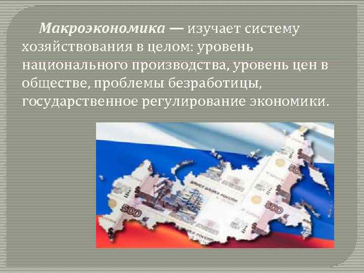 Макроэкономика — изучает систему хозяйствования в целом: уровень национального производства, уровень цен в обществе,