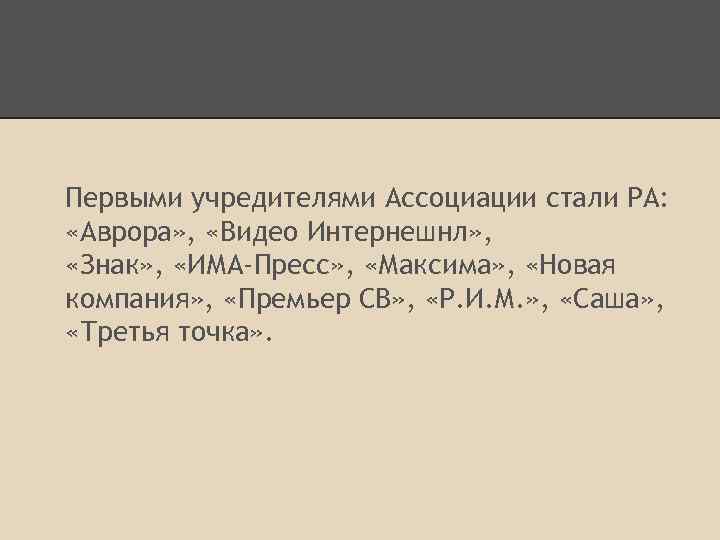 Первыми учредителями Ассоциации стали РА: «Аврора» , «Видео Интернешнл» , «Знак» , «ИМА-Пресс» ,