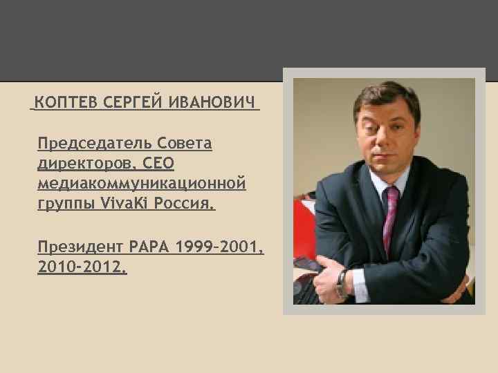 КОПТЕВ СЕРГЕЙ ИВАНОВИЧ Председатель Совета директоров, CEO медиакоммуникационной группы Viva. Ki Россия. Президент РАРА