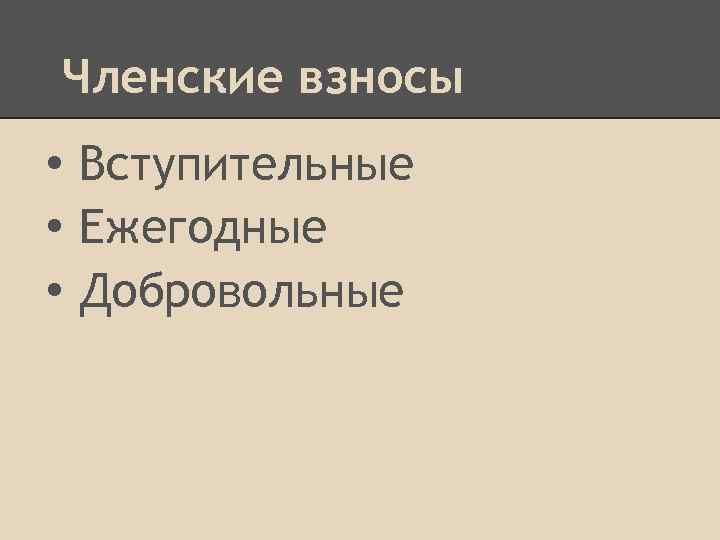 Членские взносы • Вступительные • Ежегодные • Добровольные 