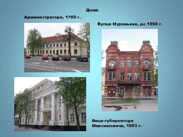Дома Администратора, 1780 г. Купца Муравьева, до 1898 г. Вице-губернатора Максимовича, 1803 г. 