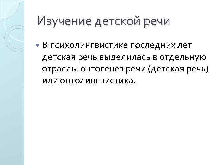 Изучение детской речи В психолингвистике последних лет детская речь выделилась в отдельную отрасль: онтогенез