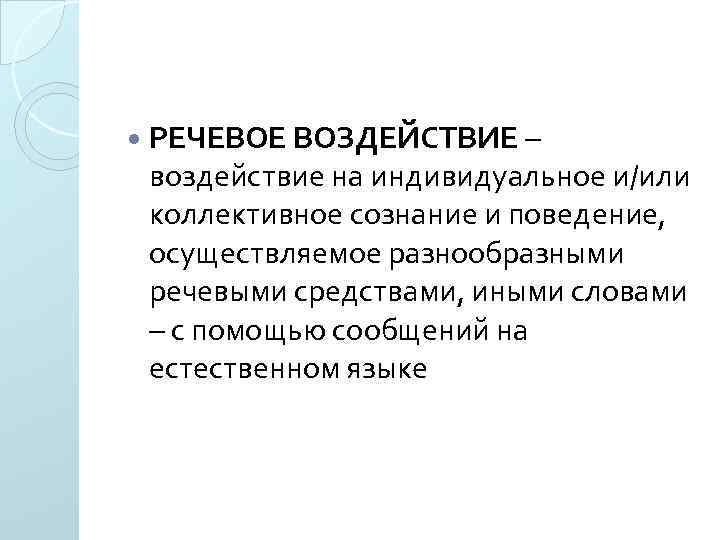  РЕЧЕВОЕ ВОЗДЕЙСТВИЕ – воздействие на индивидуальное и/или коллективное сознание и поведение, осуществляемое разнообразными