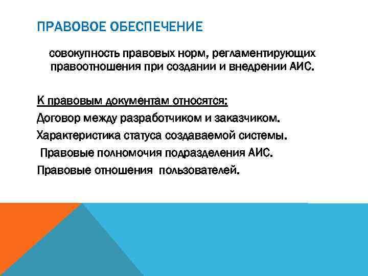 ПРАВОВОЕ ОБЕСПЕЧЕНИЕ совокупность правовых норм, регламентирующих правоотношения при создании и внедрении АИС. К правовым