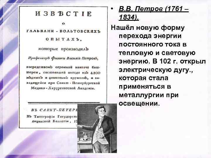  • В. В. Петров (1761 – 1834). Нашёл новую форму перехода энергии постоянного