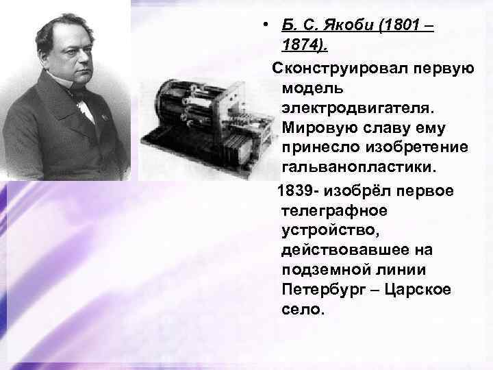  • Б. С. Якоби (1801 – 1874). Сконструировал первую модель электродвигателя. Мировую славу