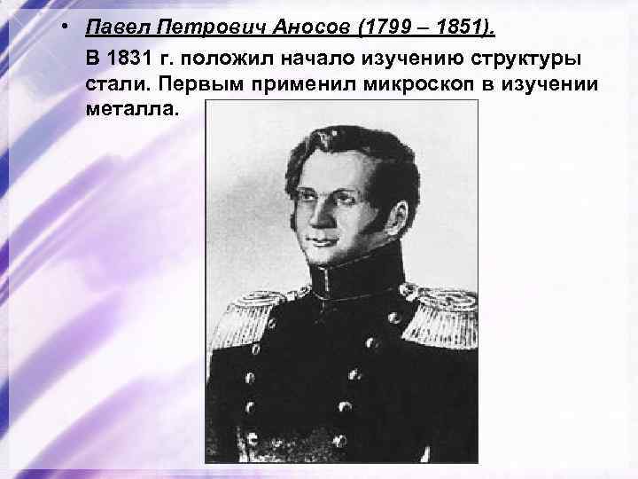  • Павел Петрович Аносов (1799 – 1851). В 1831 г. положил начало изучению