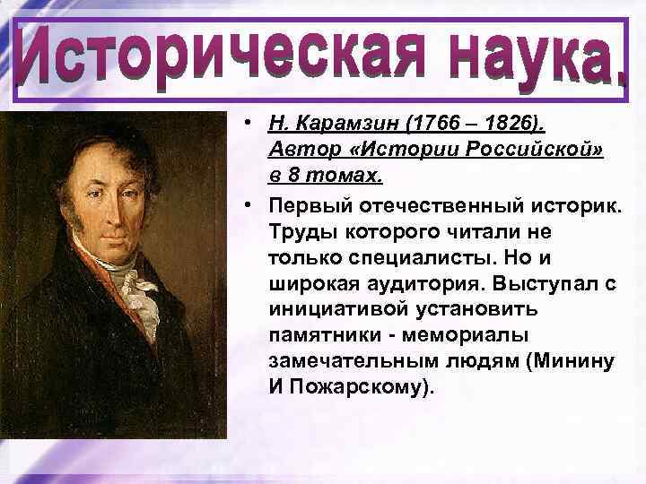  • Н. Карамзин (1766 – 1826). Автор «Истории Российской» в 8 томах. •