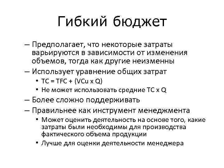 Гибкий бюджет – Предполагает, что некоторые затраты варьируются в зависимости от изменения объемов, тогда