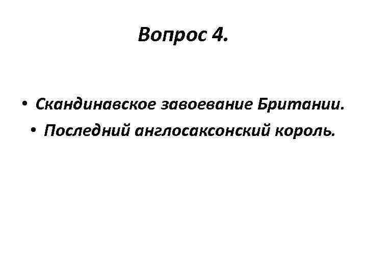 Вопрос 4. • Скандинавское завоевание Британии. • Последний англосаксонский король. 
