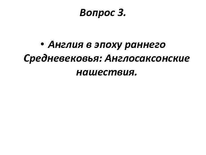 Вопрос 3. • Англия в эпоху раннего Средневековья: Англосаксонские нашествия. 