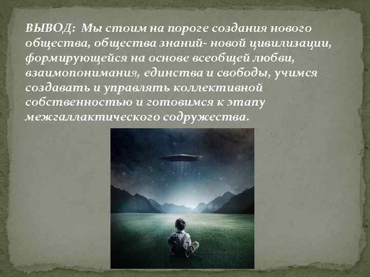 ВЫВОД: Мы стоим на пороге cоздания нового общества, общества знаний- новой цивилизации, формирующейся на